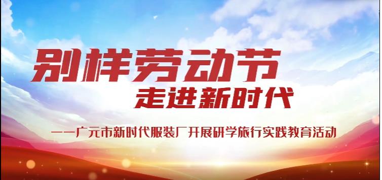 别样劳动节 走进新时代 ——广元市新时代服装厂开展研学旅行实践教育活动